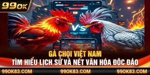 Gà Chọi Việt Nam – Tìm Hiểu Lịch Sử Và Nét Văn Hóa Độc Đáo