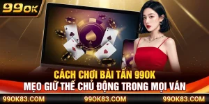 Cách Chơi Bài Tấn 99OK – Mẹo Giữ Thế Chủ Động Trong Mọi Ván
