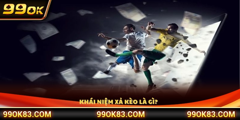 Giải thích khái niệm xả kèo bóng đá 99OK 