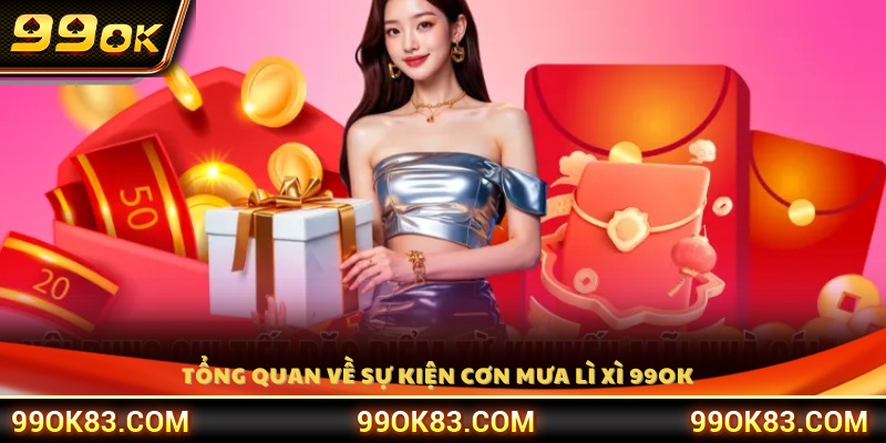 Giới thiệu tổng quan sự kiện cơn mưa lì xì 99OK