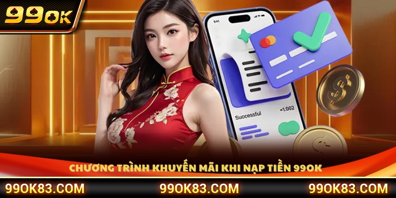 Ưu đãi đặc biệt dành cho người chơi khi nạp tiền 99OK 
