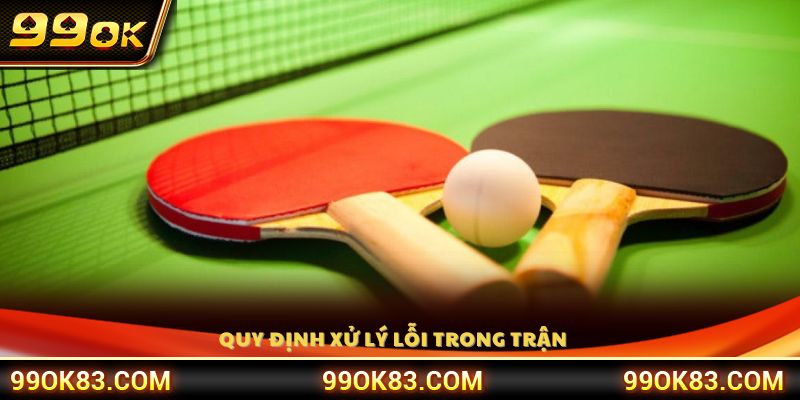 Các quy tắc xử lý lỗi trong luật chơi bóng bàn 99OK